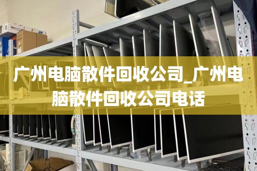 广州电脑散件回收公司_广州电脑散件回收公司电话